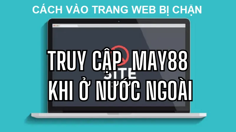 Cách thức truy cập May88 khi ở nước ngoài